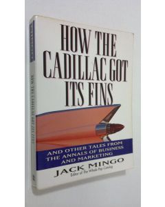 Kirjailijan Jack Mingo käytetty kirja How the Cadillac got its fins : and other tales from the annals of business and marketing
