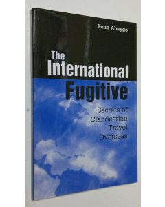 Kirjailijan Kenn Abaygo käytetty kirja The International Fugitive : secrets of clandestine travel overseas (ERINOMAINEN)