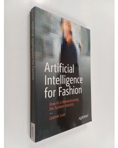 Kirjailijan Leanne Luce käytetty kirja Artificial intelligence for fashion : how AI is revolutionazing the fashion industry