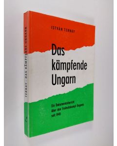 Kirjailijan Istvan Ternay käytetty kirja Das kämpfende Ungarn : Ein Dokumentarbericht uber den Freiheitskampf Ungarns seit 1945