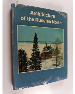 käytetty kirja Architecture of the Russian North : 12th - 19th centuries = Zodcestvo russkogo Severa XII-XIX vv