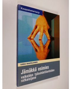 Kirjailijan Ilkka Haapalainen käytetty kirja Jämäkkä esimies vaikeiden työsuhdetilanteiden ratkaisijana