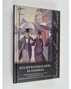 Kirjailijan Anatole France & Marcel Proust ym. käytetty kirja Kolme ranskalaista klassikkoa : Pariisin ikävä ; Paita ; Päivällisvieras ja muita kertomuksia