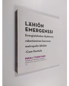 Kirjailijan Pekka Tynkkynen käytetty kirja Lähiön emergenssi : energiatehokas täydennysrakentaminen kasvavan metropolin lähiöön : case Kontula