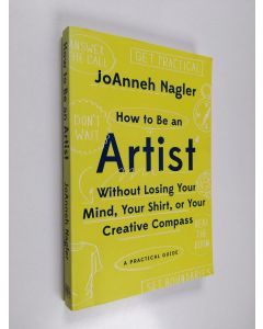 Kirjailijan JoAnneh Nagler käytetty kirja How to be an Artist Without Losing Your Mind, Your Shirt, Or Your Creative Compass - A Practical Guide