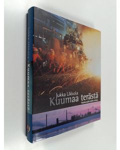 Kirjailijan Jukka Ukkola käytetty kirja Kuumaa terästä : Rautaruukki 1960-2003