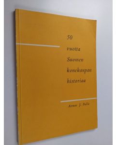 Kirjailijan Armas J. Pulla käytetty kirja 50 vuotta Suomen konekaupan historiaa : (machinery)