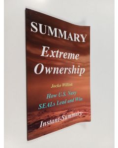 Kirjailijan Instant-Summary uusi teos Summary - Extreme Ownership - By Jocko Willink and Leif Babin - How U. S. Navy SEALs Lead and Win