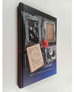 Kirjailijan Lahja Sarkkinen käytetty kirja Isäni sota, rauha ja rakkaat : talvi- ja jatkosodan kirjeitä, päiväkirjan lehtiä, äidin ja muiden sukulaisten kertomaa, omia muistoja