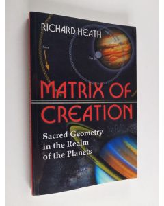 Kirjailijan Richard Heath käytetty kirja Matrix of Creation - Sacred Geometry in the Realm of the Planets