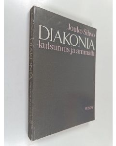 Kirjailijan Jouko Sihvo käytetty kirja Diakonia - kutsumus ja ammatti : tutkimus diakonissoista ja seurakuntasisaren virasta