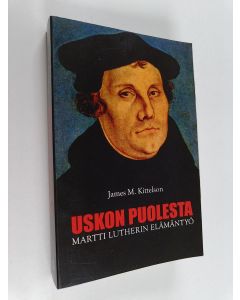 Kirjailijan James M. Kittelson käytetty kirja Uskon puolesta : Martti Lutherin elämäntyö