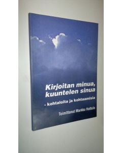 Tekijän Markku Hattula  käytetty kirja Kirjoitan minua, kuuntelen sinua : kohtaloita ja kohtaamisia