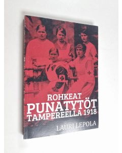 Kirjailijan Lauri Lepola käytetty kirja Rohkeat punatytöt Tampereella 1918