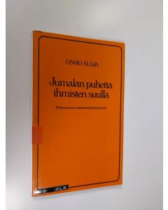 Kirjailijan Osmo Alaja käytetty kirja Jumalan puhetta ihmisten suulla : puheenvuoro raamattukeskusteluun