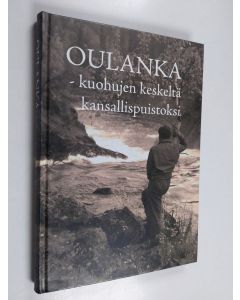 käytetty kirja Oulanka : kuohujen keskeltä kansallispuistoksi