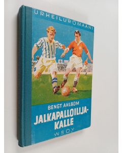 Kirjailijan Bengt Ahlbom käytetty kirja Jalkapalloilija-Kalle : kertomus nuorisolle jalkapallourheilusta