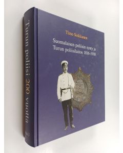 Kirjailijan Timo Soikkanen käytetty kirja Turun poliisi 200 vuotta 1 : Suomalaisen poliisin synty ja Turun poliisilaitos 1816-2016