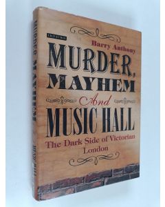 Kirjailijan Barry Anthony käytetty kirja Murder, mayhem and music hall : the dark side of Victorian London