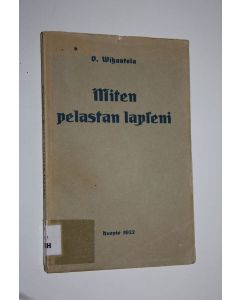 Kirjailijan Oskari Vihantola käytetty kirja Miten pelastan lapseni