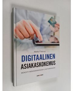 Kirjailijan Marko Filenius käytetty kirja Digitaalinen asiakaskokemus : menesty monikanavaisessa liiketoiminnassa
