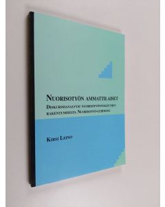 Kirjailijan Kirsi Leino käytetty kirja Nuorisotyön ammattilaiset : diskurssianalyysi nuorisotyöntekijyyden rakentumisesta Nuorisotyö-lehdessä