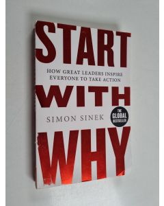 Kirjailijan Simon Sinek käytetty kirja Start with why : how great leaders inspire everyone to take action