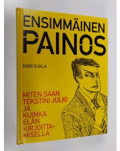 Kirjailijan Kari Ojala käytetty kirja Ensimmäinen painos : miten saan tekstini julki ja kuinka elän kirjoittamisella