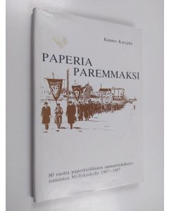 Kirjailijan Kimmo Katajala käytetty kirja Paperia paremmaksi : 80 vuotta paperityöläisten ammattiyhdistystoimintaa Myllykoskella 1907-1987