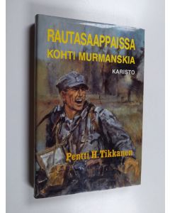 Kirjailijan Pentti H. Tikkanen käytetty kirja Rautasaappaissa kohti Murmanskia