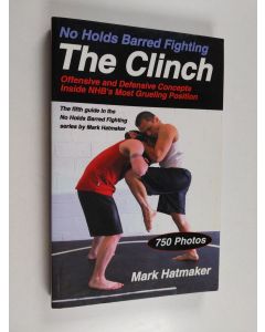 Kirjailijan Mark Hatmaker käytetty kirja No Holds Barred Fighting: the Clinch - Offensive and Defensive Concepts Inside NHB's Most Grueling Position