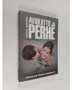 Kirjailijan Juha Ahvio käytetty kirja Avioliitto ja perhe - Jumalan paras ihmiselle
