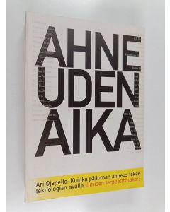 Kirjailijan Ari Ojapelto käytetty kirja Ahneuden aika : kuinka pääoman ahneus tekee teknologian avulla ihmisen tarpeettomaksi