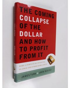 Kirjailijan James Turk & John A. Rubino käytetty kirja The Coming Collapse of the Dollar and how to Profit from it - Make a Fortune by Investing in Gold and Other Hard Assets