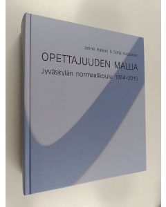 Kirjailijan Janne Haikari & Sofia Kotilainen käytetty kirja Opettajuuden mallia : Jyväskylän normaalikoulu 1864-2015