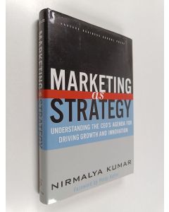 Kirjailijan Nirmalya Kumar käytetty kirja Marketing as strategy : understanding the CEO's agenda for driving growth and innovation
