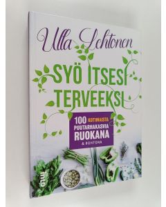 Kirjailijan Ulla Lehtonen käytetty kirja Syö itsesi terveeksi : 100 kotimaista puutarhakasvia ruokana & rohtona