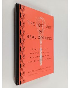 Kirjailijan Ken Albala käytetty kirja The lost art of real cooking : rediscovering the pleasures of traditional food, one recipe at a time