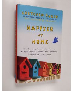 Kirjailijan Gretchen Rubin käytetty kirja Happier at home : kiss more, jump more, abandon a project, read Samuel Johnson, and my other experiments in the practice of everyday life