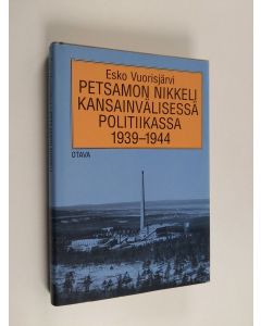 Kirjailijan Esko Vuorisjärvi käytetty kirja Petsamon nikkeli kansainvälisessä politiikassa 1939-1944 - suomalainen todellisuus vastaan ulkomaiset myytit