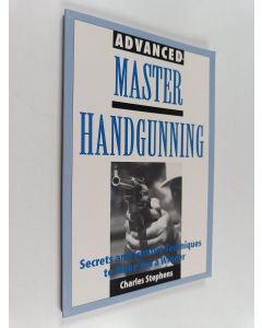 Kirjailijan Charles Stephens käytetty kirja Advanced Master Handgunning : Secrets And Surefire Techniques To Make You A Winner