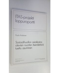 Kirjailijan Paula Ihalainen käytetty kirja Sosiaalihuollon asiakkaina olevien nuorten itsenäistävä tuettu asuminen : ITAS-projekti, loppuraportti