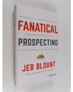Kirjailijan Jeb Blount käytetty kirja Fanatical prospecting : the ultimate guide for starting sales conversations and filling the pipeline by leveraging social selling, telephone, e-mail, and cold calling