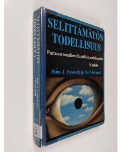 Kirjailijan H. J. Eysenck käytetty kirja Selittämätön todellisuus : paranormaalien ilmiöiden salaisuudet