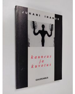 Kirjailijan Juhani Ihanus käytetty kirja Kauneus ja kuvotus : luovuuden, kirjallisuuden ja taiteen psykologiasta kirjoitettua