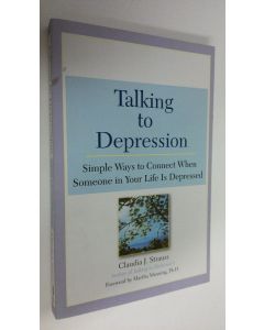 Kirjailijan Claudia J. Strauss käytetty kirja Talking to Depression : simple ways to connect when someone in your life is depressed