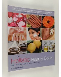 Kirjailijan Star Khechara käytetty kirja The holistic beauty book : over 100 natural recipes for gorgeous healthy skin
