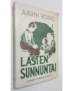 Kirjailijan Aarni Voipio käytetty kirja Lasten sunnuntai : pyhäkoulun tuntiohjelmia Ensimmäinen vuosikerta