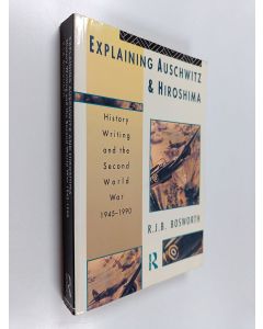 Kirjailijan R. J. B. Bosworth käytetty kirja Explaining Auschwitz and Hiroshima : history writing and the Second World War, 1945-1990