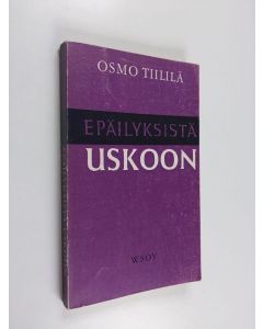 Kirjailijan Osmo Tiililä käytetty kirja Epäilyksistä uskoon